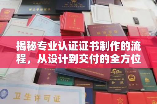 中方揭秘专业认证证书制作的流程，从设计到交付的全方位解析